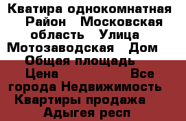 Кватира однокомнатная › Район ­ Московская область › Улица ­ Мотозаводская › Дом ­ 3 › Общая площадь ­ 35 › Цена ­ 2 500 000 - Все города Недвижимость » Квартиры продажа   . Адыгея респ.